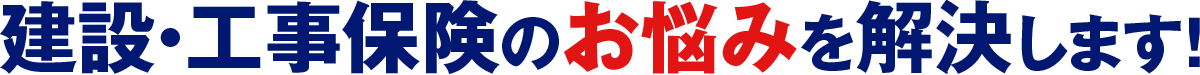 建設・工事保険のお悩みを解決します!