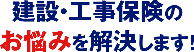 建設・工事保険のお悩みを解決します!